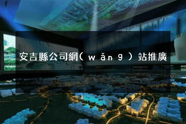 安吉縣公司網(wǎng)站推廣