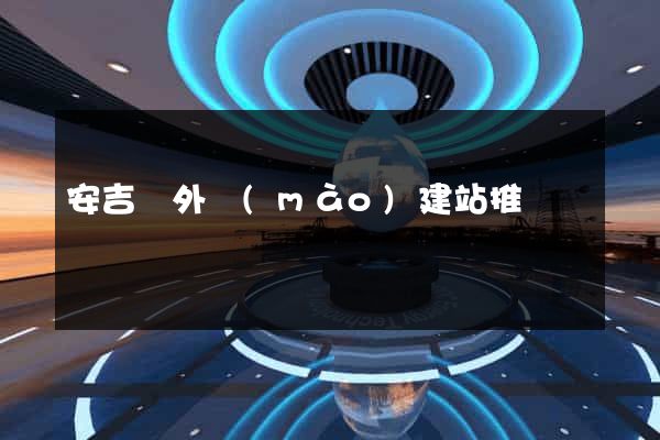 安吉縣外貿(mào)建站推廣