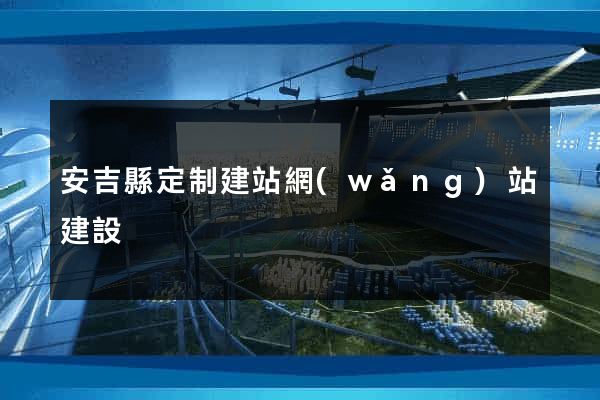 安吉縣定制建站網(wǎng)站建設
