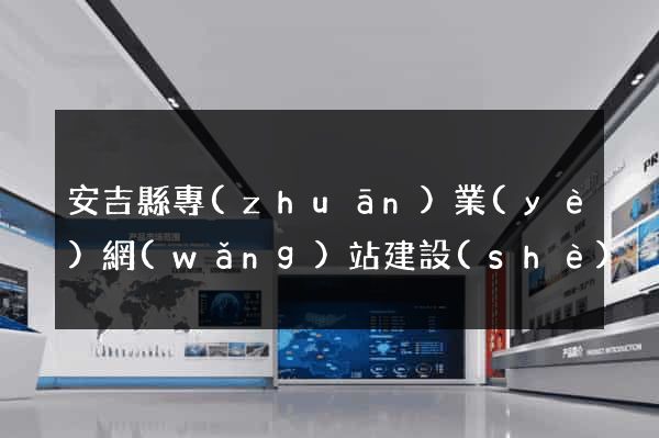 安吉縣專(zhuān)業(yè)網(wǎng)站建設(shè)