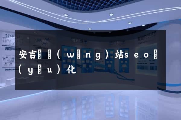 安吉縣網(wǎng)站seo優(yōu)化