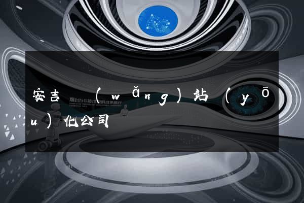 安吉縣網(wǎng)站優(yōu)化公司