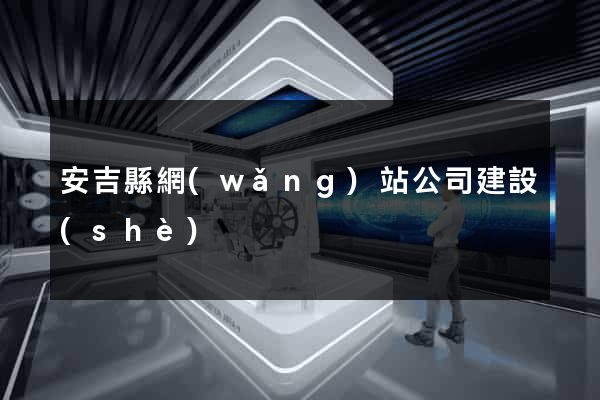 安吉縣網(wǎng)站公司建設(shè)