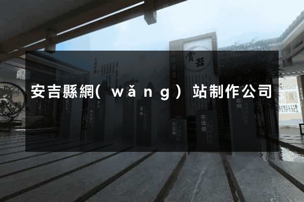 安吉縣網(wǎng)站制作公司