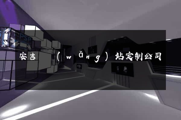 安吉縣網(wǎng)站定制公司