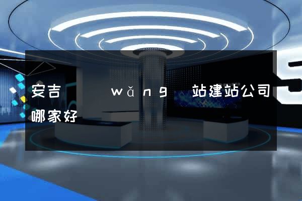 安吉縣網(wǎng)站建站公司哪家好