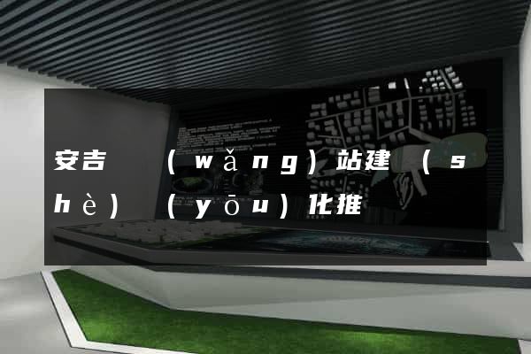 安吉縣網(wǎng)站建設(shè)優(yōu)化推廣