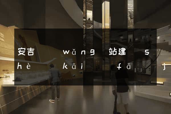 安吉縣網(wǎng)站建設(shè)開(kāi)發(fā)價(jià)格