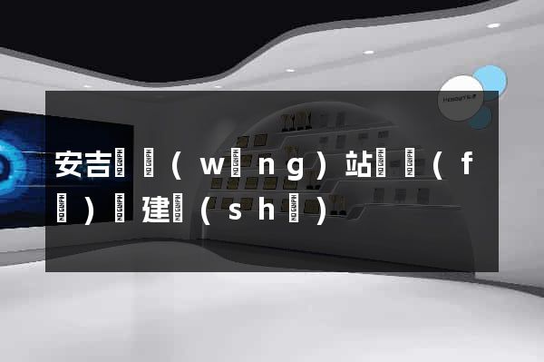 安吉縣網(wǎng)站開發(fā)與建設(shè)