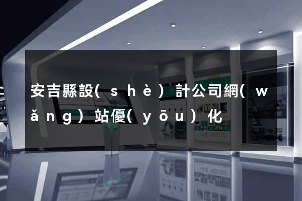 安吉縣設(shè)計公司網(wǎng)站優(yōu)化