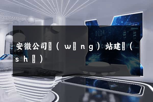安徽公司網(wǎng)站建設(shè)