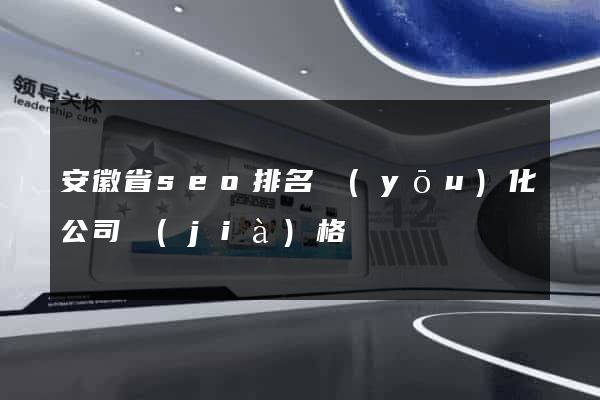 安徽省seo排名優(yōu)化公司價(jià)格