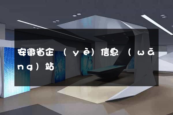 安徽省企業(yè)信息網(wǎng)站