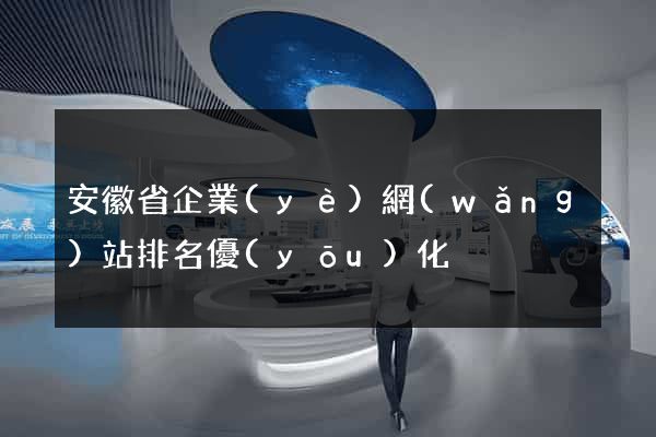 安徽省企業(yè)網(wǎng)站排名優(yōu)化