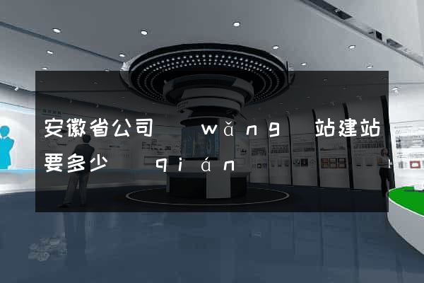 安徽省公司網(wǎng)站建站要多少錢(qián)