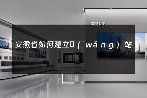 安徽省如何建立網(wǎng)站