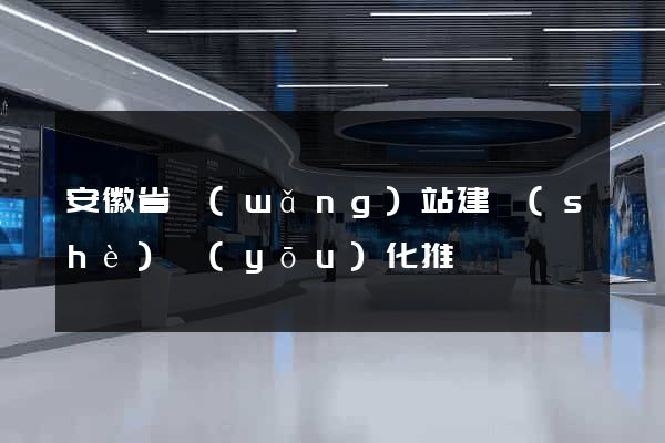 安徽省網(wǎng)站建設(shè)優(yōu)化推廣