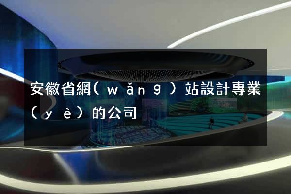 安徽省網(wǎng)站設計專業(yè)的公司