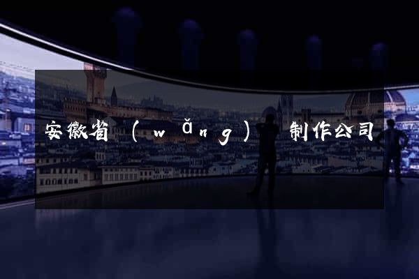 安徽省網(wǎng)頁制作公司