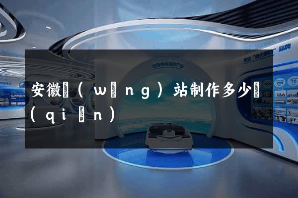 安徽網(wǎng)站制作多少錢(qián)