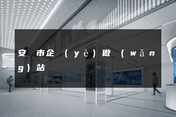 安慶市企業(yè)做網(wǎng)站