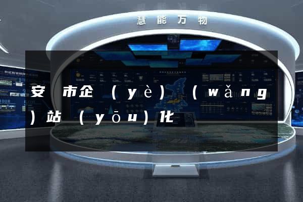 安慶市企業(yè)網(wǎng)站優(yōu)化