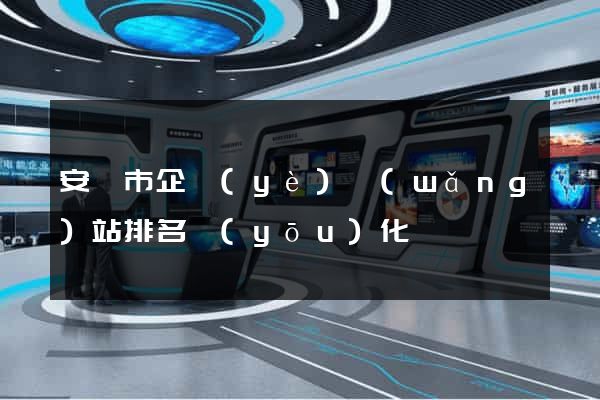 安慶市企業(yè)網(wǎng)站排名優(yōu)化