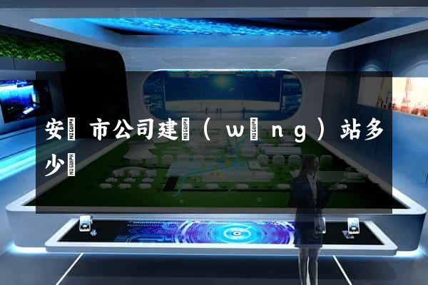安慶市公司建網(wǎng)站多少錢