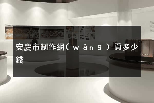 安慶市制作網(wǎng)頁多少錢