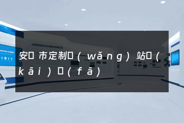 安慶市定制網(wǎng)站開(kāi)發(fā)