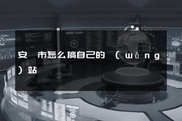 安慶市怎么搞自己的網(wǎng)站