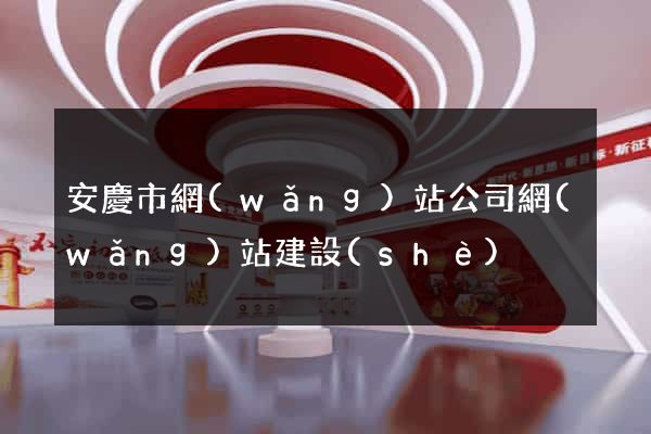 安慶市網(wǎng)站公司網(wǎng)站建設(shè)