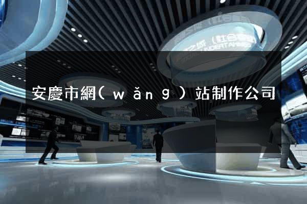 安慶市網(wǎng)站制作公司