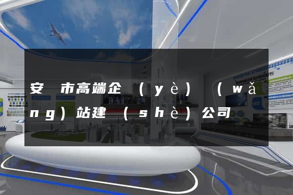安慶市高端企業(yè)網(wǎng)站建設(shè)公司