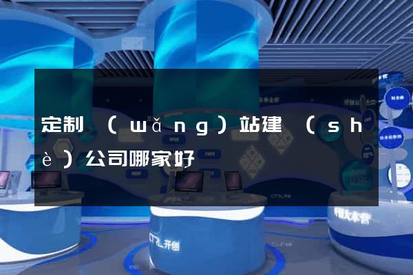 定制網(wǎng)站建設(shè)公司哪家好
