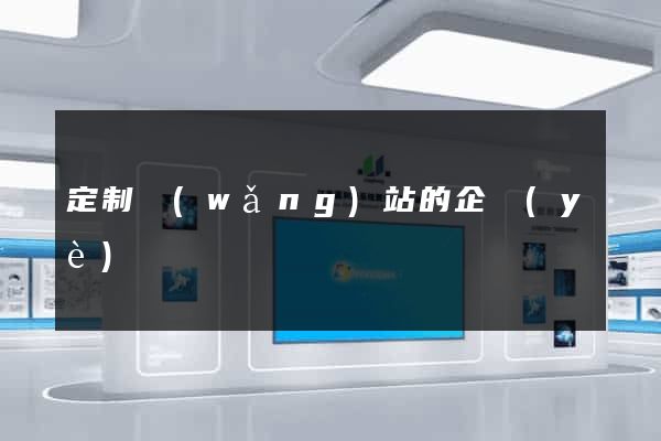 定制網(wǎng)站的企業(yè)