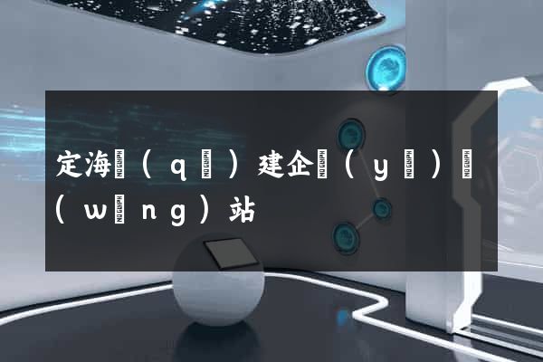 定海區(qū)建企業(yè)網(wǎng)站