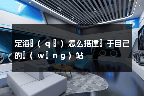 定海區(qū)怎么搭建屬于自己的網(wǎng)站