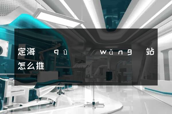 定海區(qū)網(wǎng)站怎么推廣