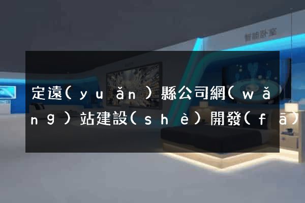 定遠(yuǎn)縣公司網(wǎng)站建設(shè)開發(fā)