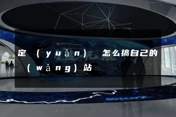 定遠(yuǎn)縣怎么搞自己的網(wǎng)站