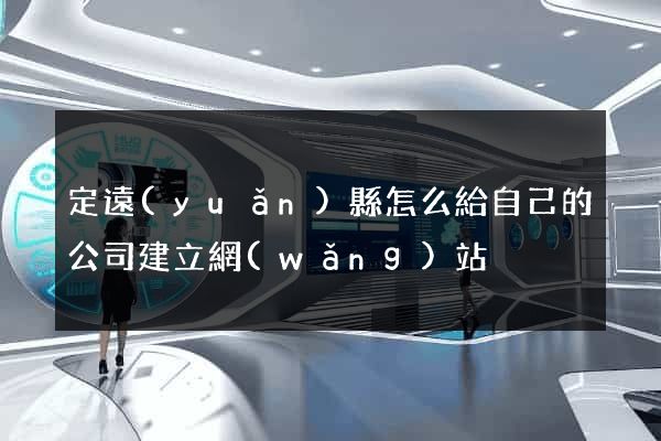 定遠(yuǎn)縣怎么給自己的公司建立網(wǎng)站