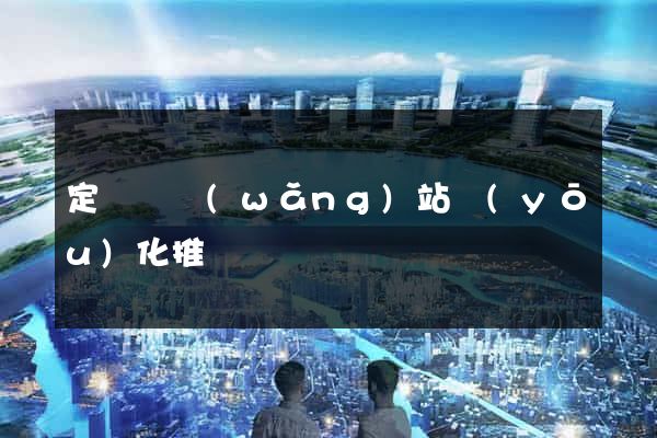 定遠縣網(wǎng)站優(yōu)化推廣
