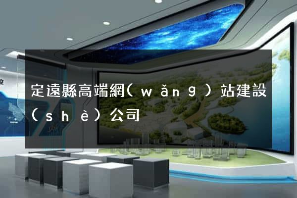 定遠縣高端網(wǎng)站建設(shè)公司