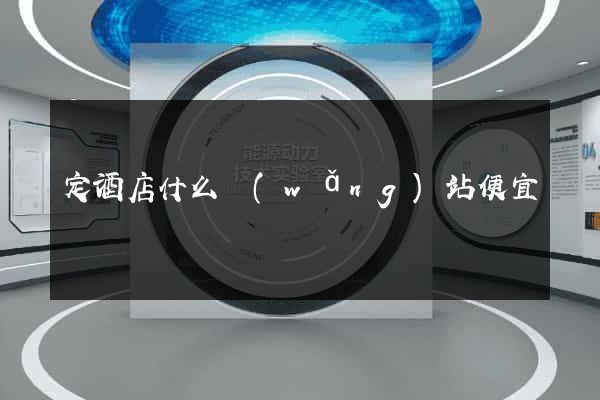 定酒店什么網(wǎng)站便宜