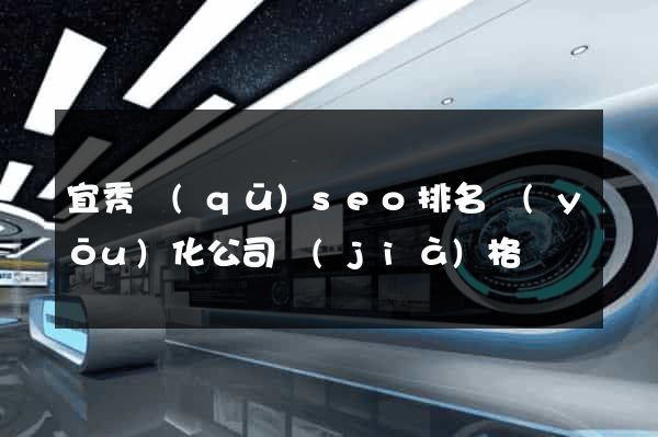 宜秀區(qū)seo排名優(yōu)化公司價(jià)格