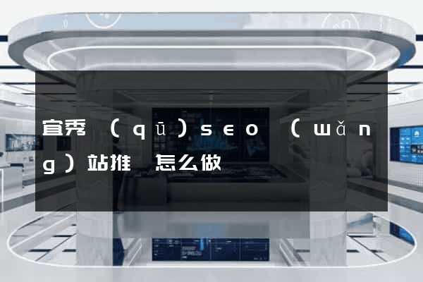 宜秀區(qū)seo網(wǎng)站推廣怎么做