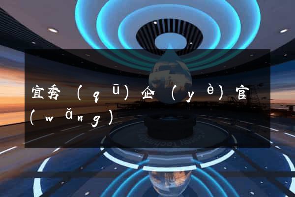 宜秀區(qū)企業(yè)官網(wǎng)