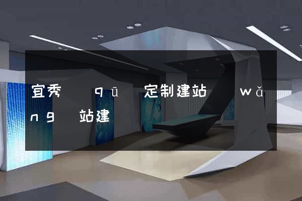 宜秀區(qū)定制建站網(wǎng)站建設