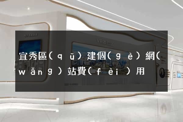 宜秀區(qū)建個(gè)網(wǎng)站費(fèi)用